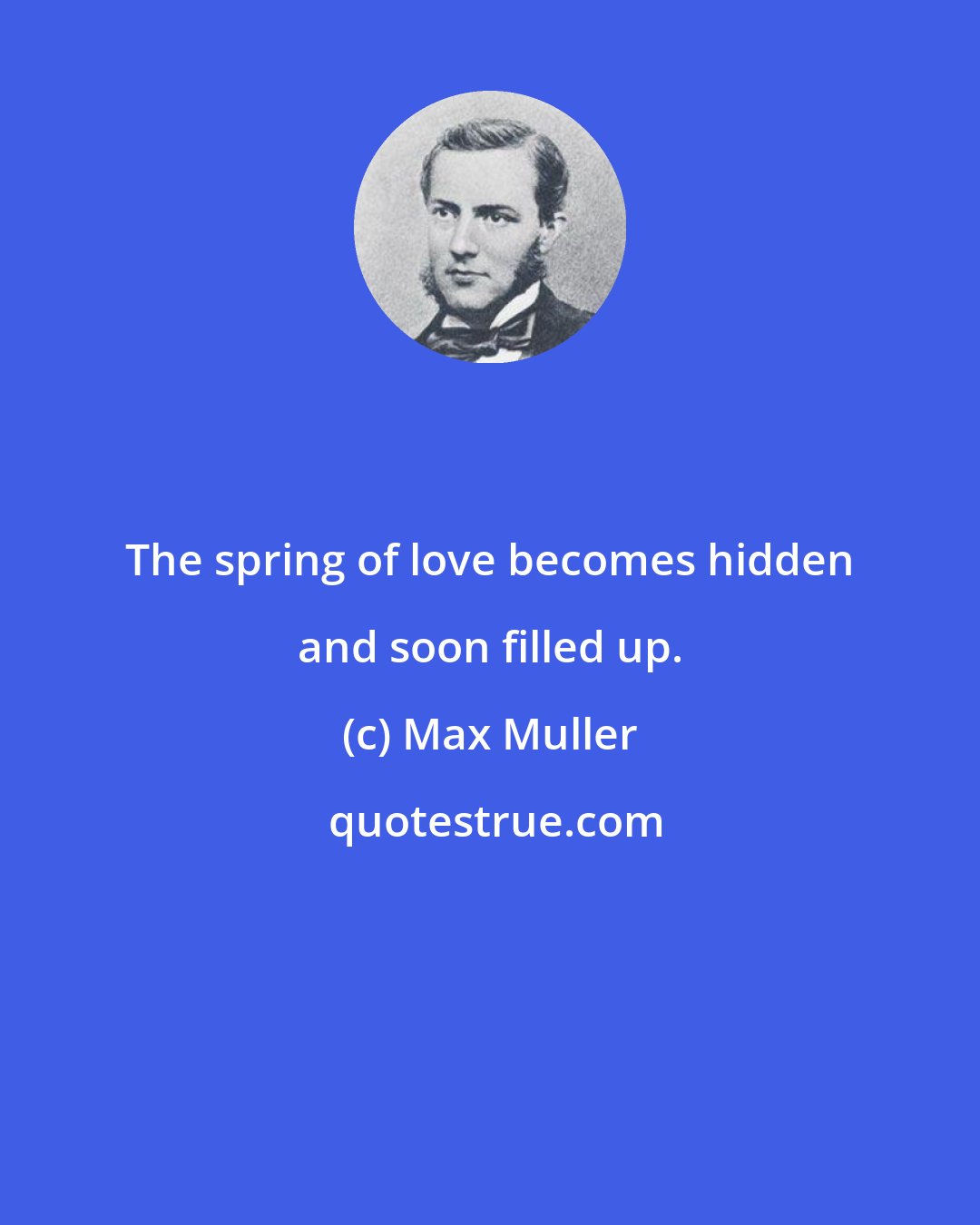 Max Muller: The spring of love becomes hidden and soon filled up.