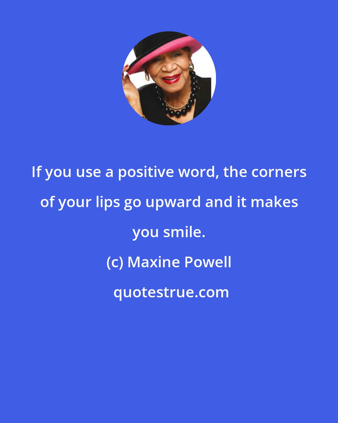 Maxine Powell: If you use a positive word, the corners of your lips go upward and it makes you smile.