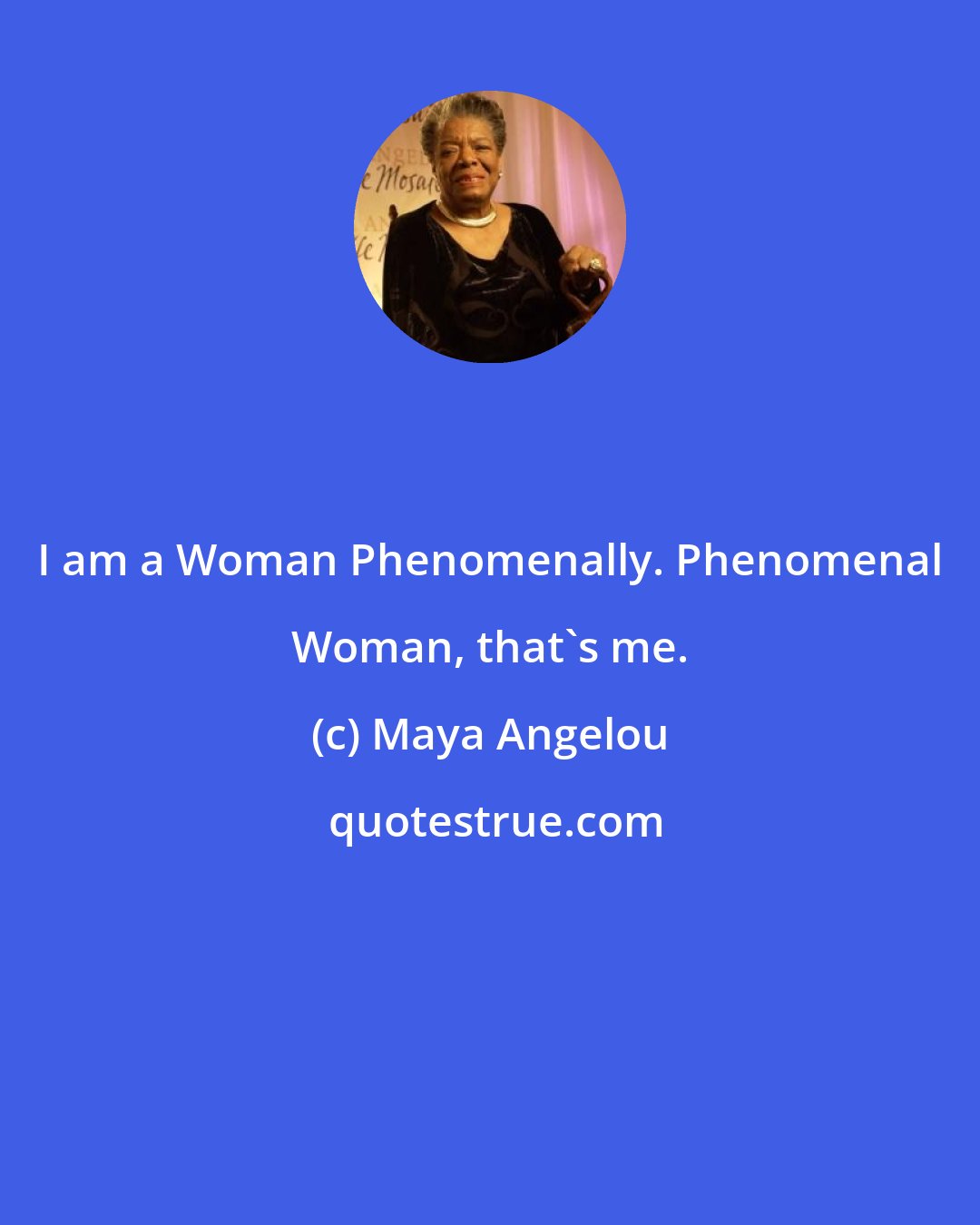 Maya Angelou: I am a Woman Phenomenally. Phenomenal Woman, that's me.