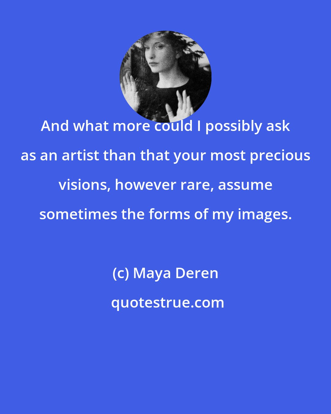 Maya Deren: And what more could I possibly ask as an artist than that your most precious visions, however rare, assume sometimes the forms of my images.