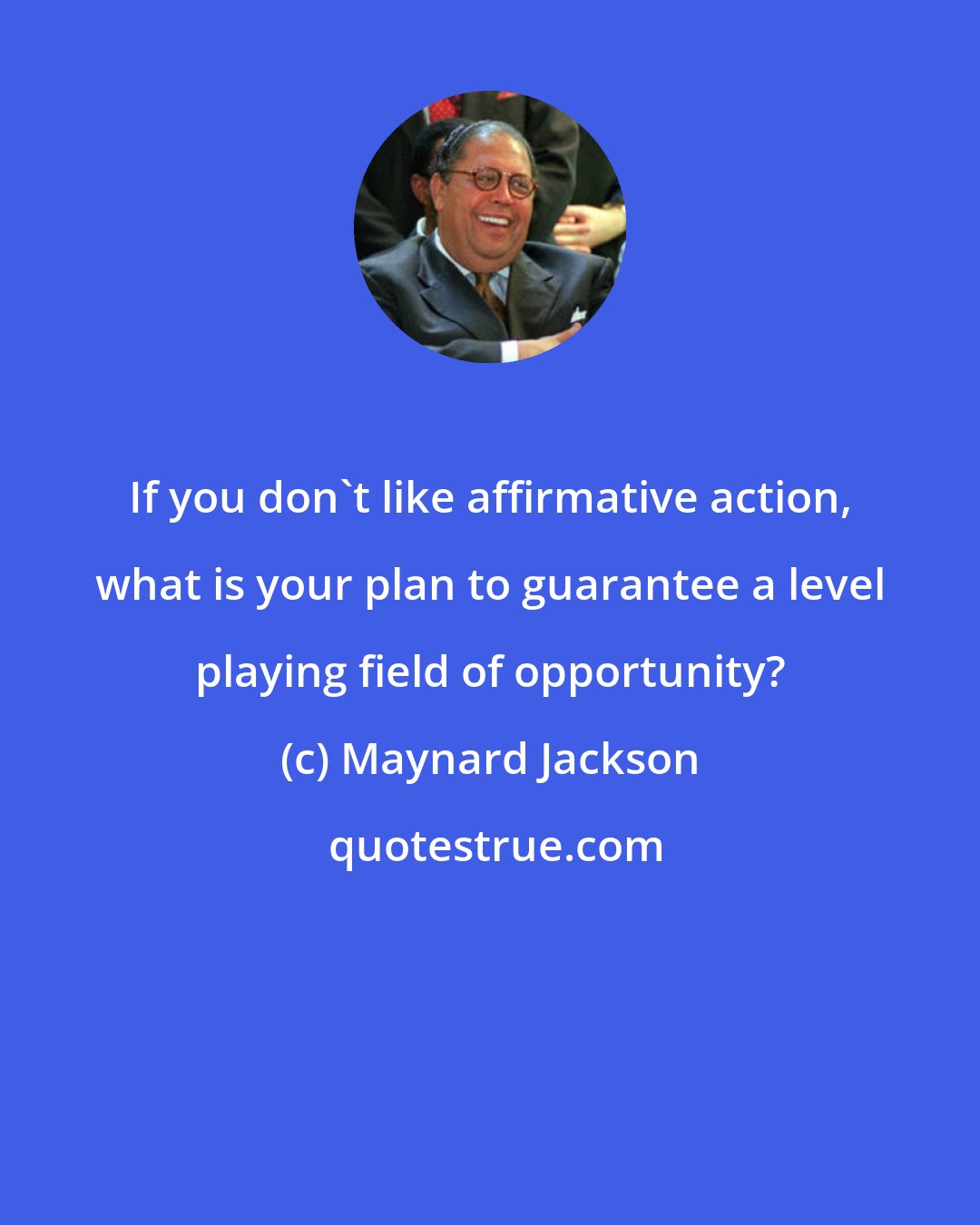 Maynard Jackson: If you don't like affirmative action, what is your plan to guarantee a level playing field of opportunity?