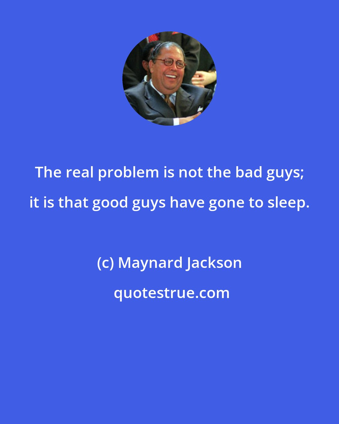 Maynard Jackson: The real problem is not the bad guys; it is that good guys have gone to sleep.