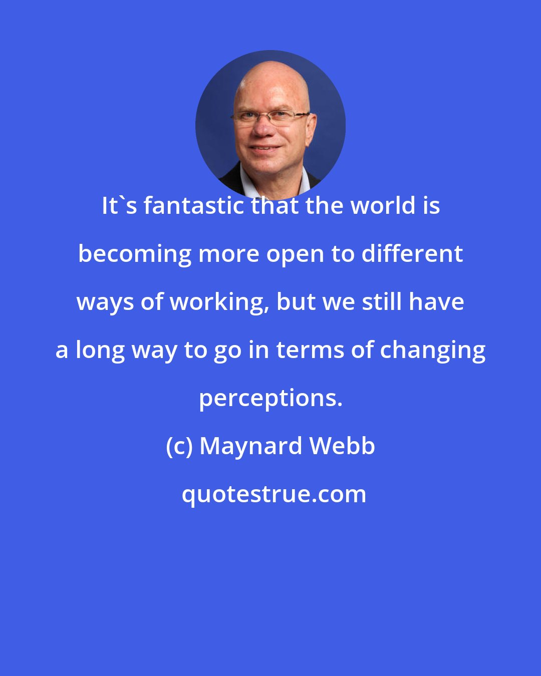 Maynard Webb: It's fantastic that the world is becoming more open to different ways of working, but we still have a long way to go in terms of changing perceptions.