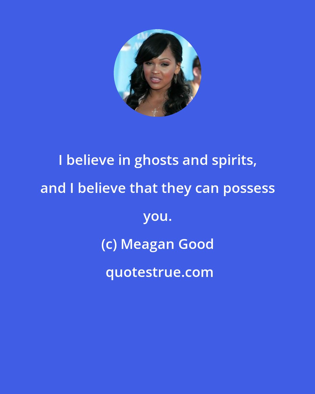 Meagan Good: I believe in ghosts and spirits, and I believe that they can possess you.