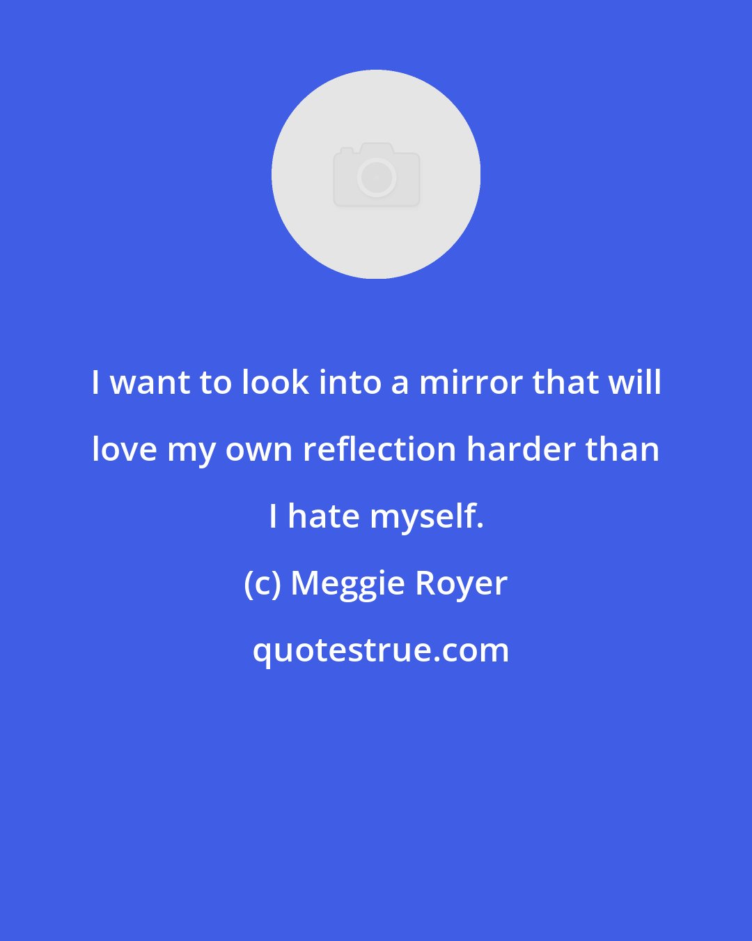 Meggie Royer: I want to look into a mirror that will love my own reflection harder than I hate myself.