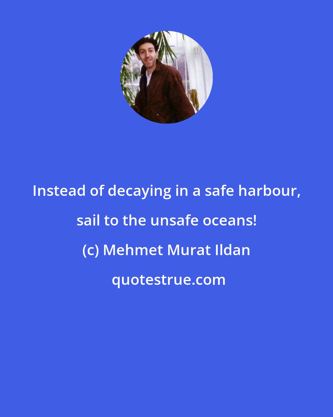 Mehmet Murat Ildan: Instead of decaying in a safe harbour, sail to the unsafe oceans!