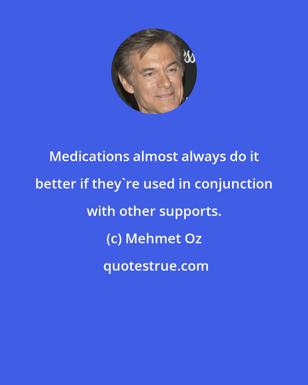 Mehmet Oz: Medications almost always do it better if they're used in conjunction with other supports.