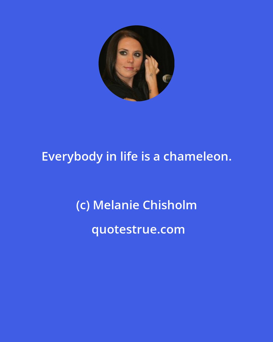 Melanie Chisholm: Everybody in life is a chameleon.