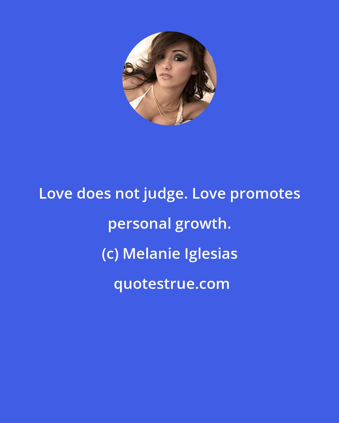 Melanie Iglesias: Love does not judge. Love promotes personal growth.