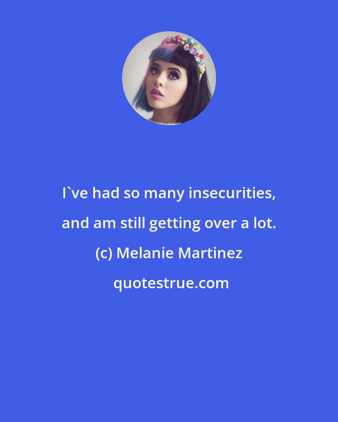 Melanie Martinez: I've had so many insecurities, and am still getting over a lot.