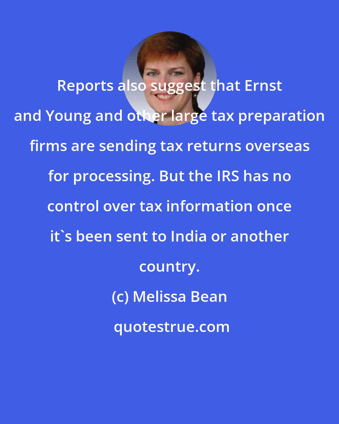 Melissa Bean: Reports also suggest that Ernst and Young and other large tax preparation firms are sending tax returns overseas for processing. But the IRS has no control over tax information once it's been sent to India or another country.