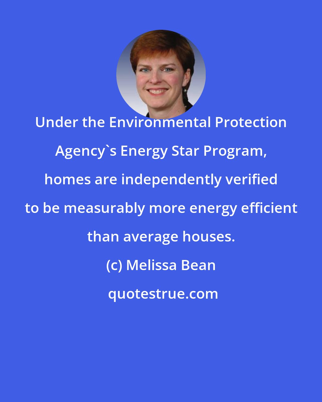 Melissa Bean: Under the Environmental Protection Agency's Energy Star Program, homes are independently verified to be measurably more energy efficient than average houses.