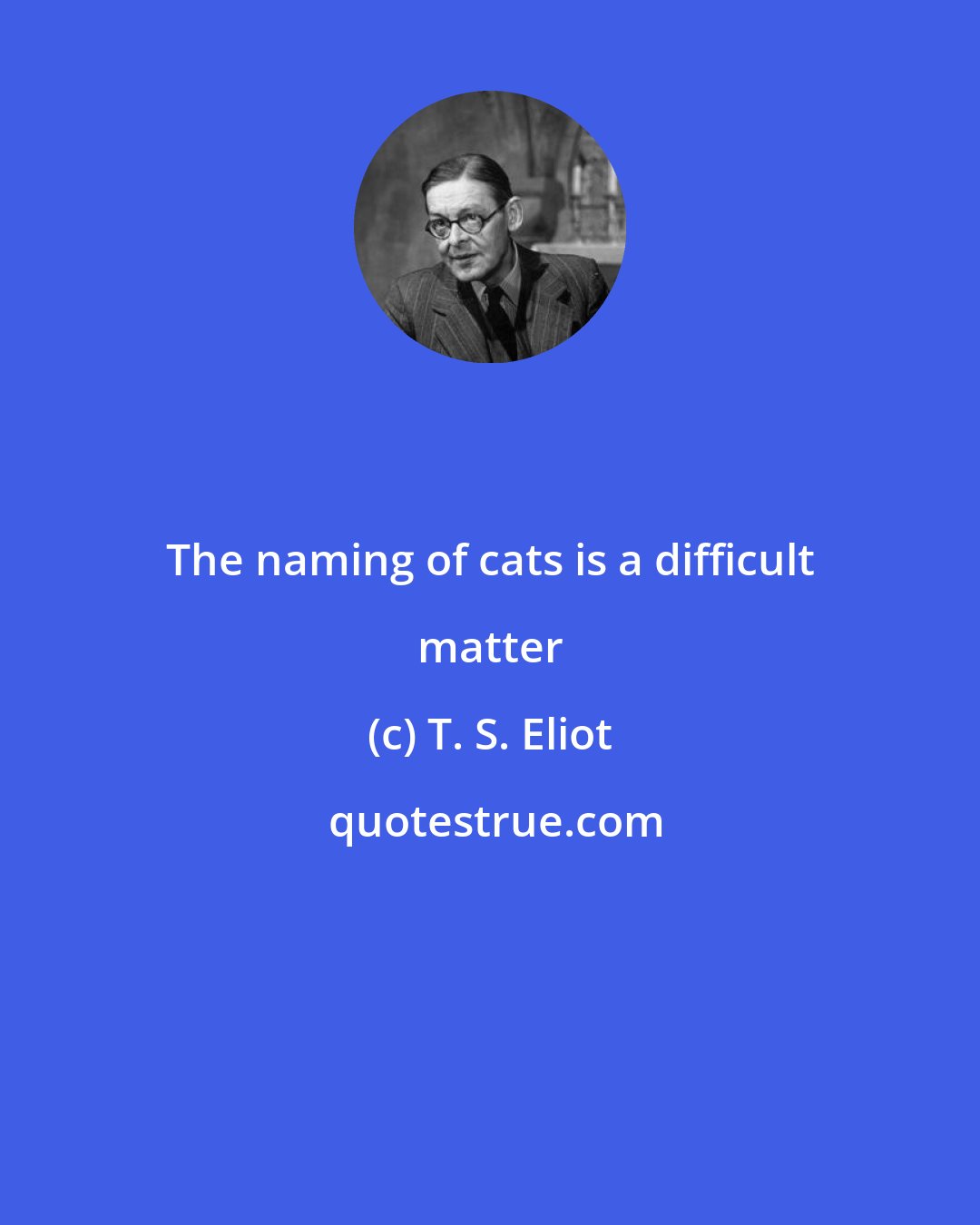 T. S. Eliot: The naming of cats is a difficult matter