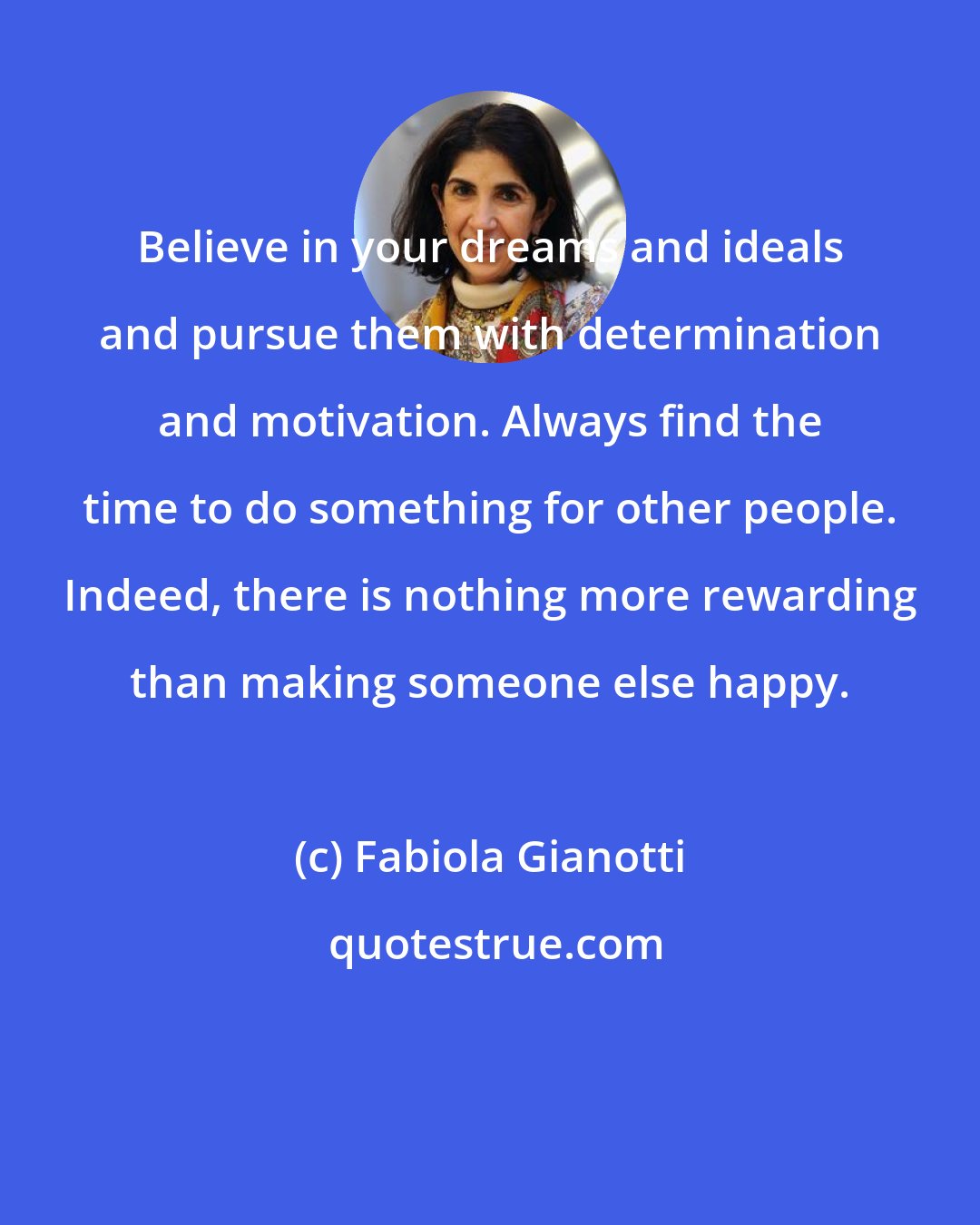 Fabiola Gianotti: Believe in your dreams and ideals and pursue them with determination and motivation. Always find the time to do something for other people. Indeed, there is nothing more rewarding than making someone else happy.