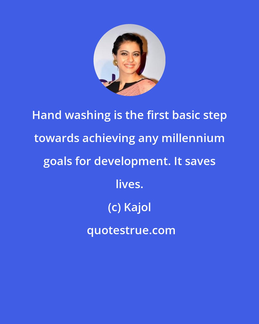 Kajol: Hand washing is the first basic step towards achieving any millennium goals for development. It saves lives.