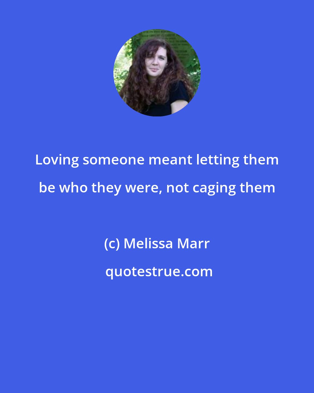 Melissa Marr: Loving someone meant letting them be who they were, not caging them