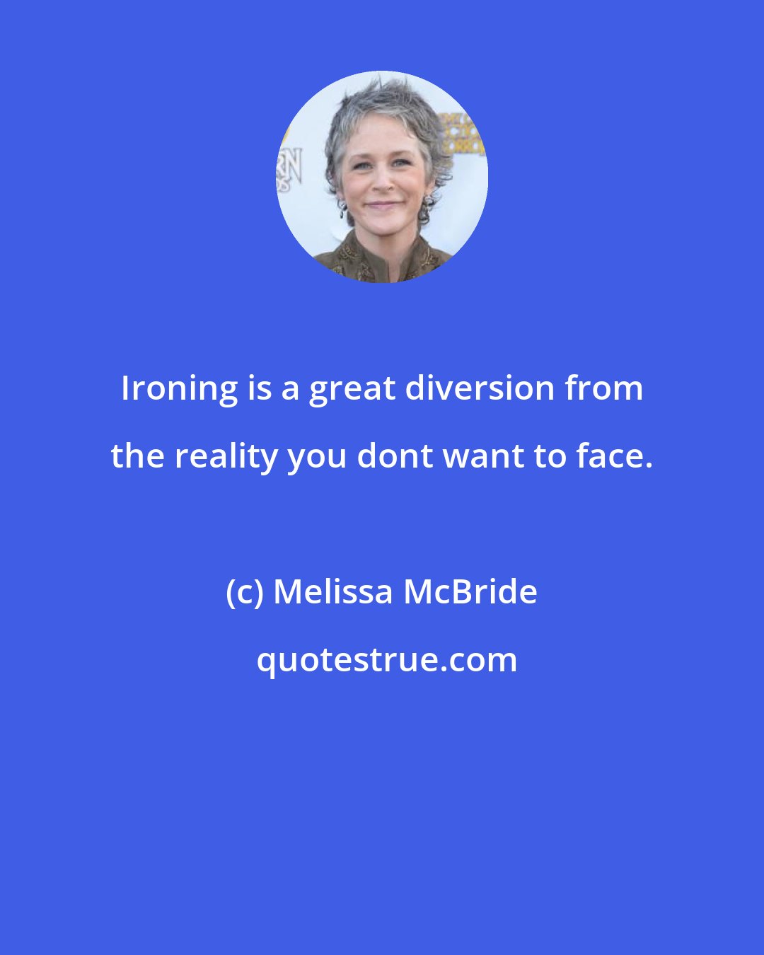 Melissa McBride: Ironing is a great diversion from the reality you dont want to face.