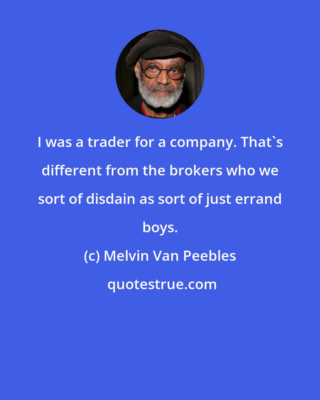 Melvin Van Peebles: I was a trader for a company. That's different from the brokers who we sort of disdain as sort of just errand boys.