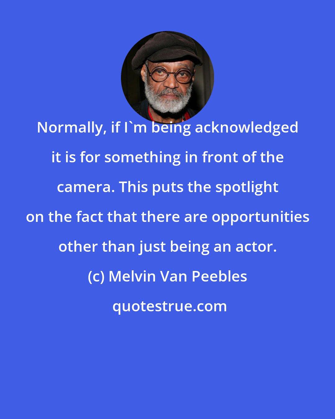 Melvin Van Peebles: Normally, if I'm being acknowledged it is for something in front of the camera. This puts the spotlight on the fact that there are opportunities other than just being an actor.