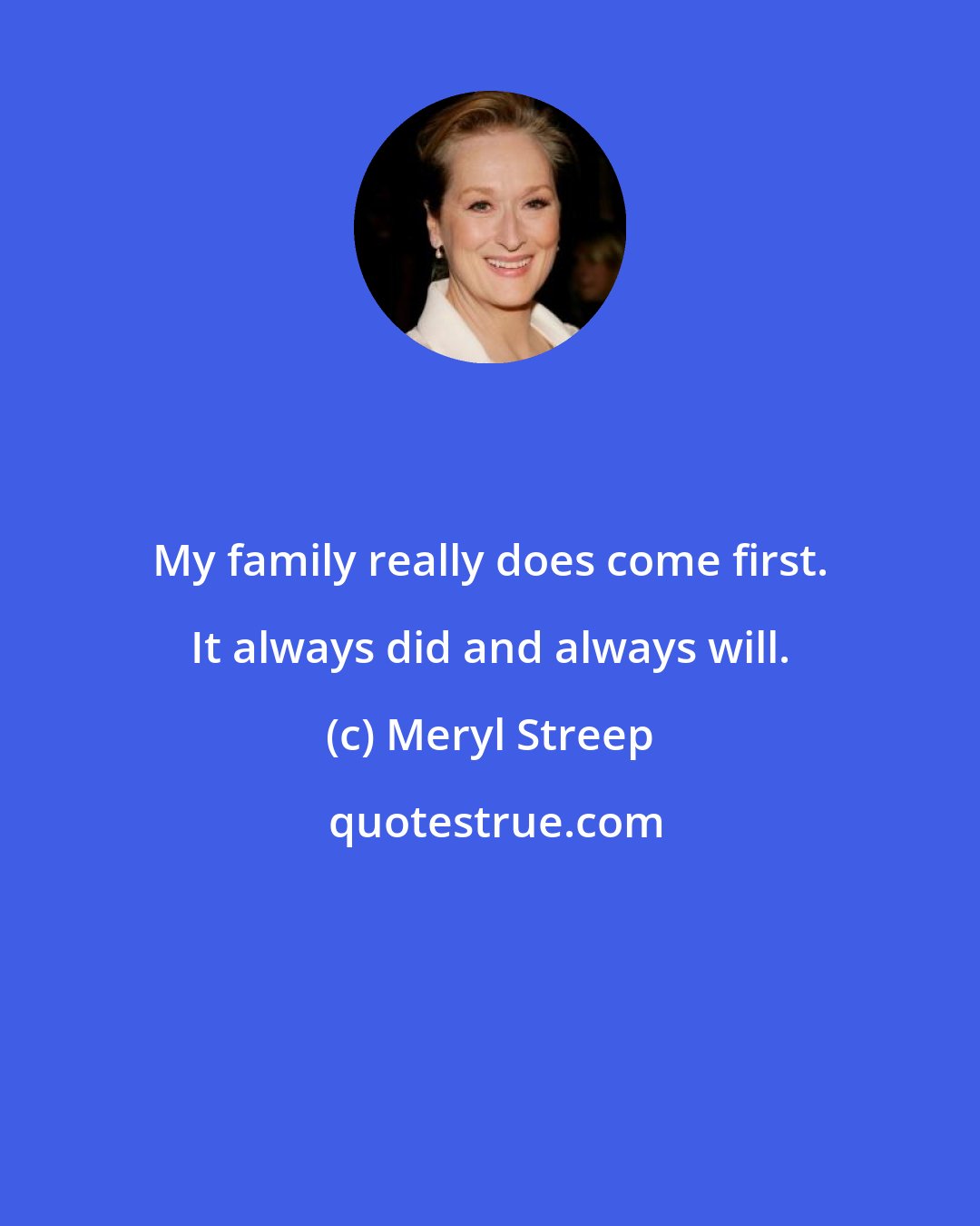 Meryl Streep: My family really does come first. It always did and always will.