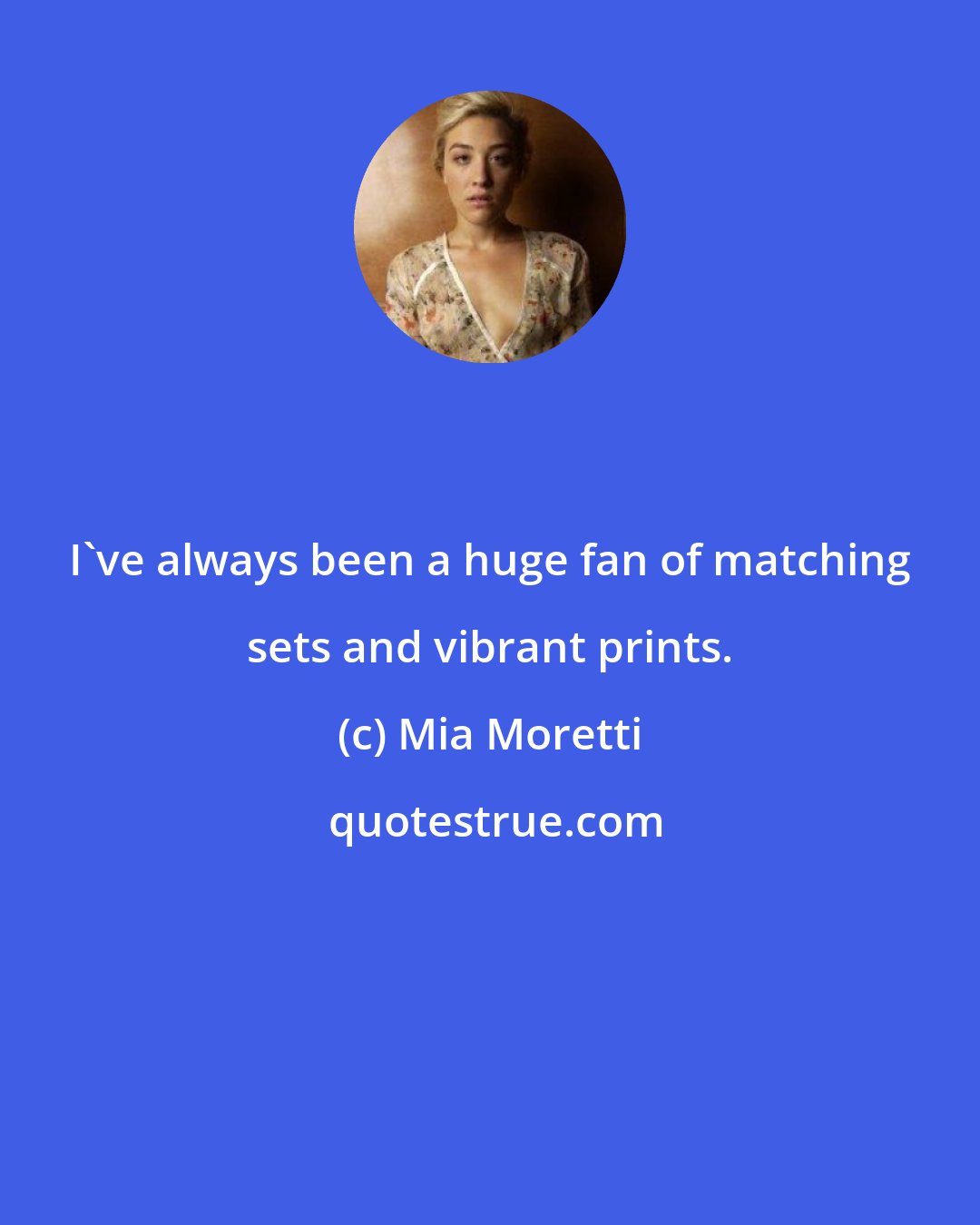 Mia Moretti: I've always been a huge fan of matching sets and vibrant prints.