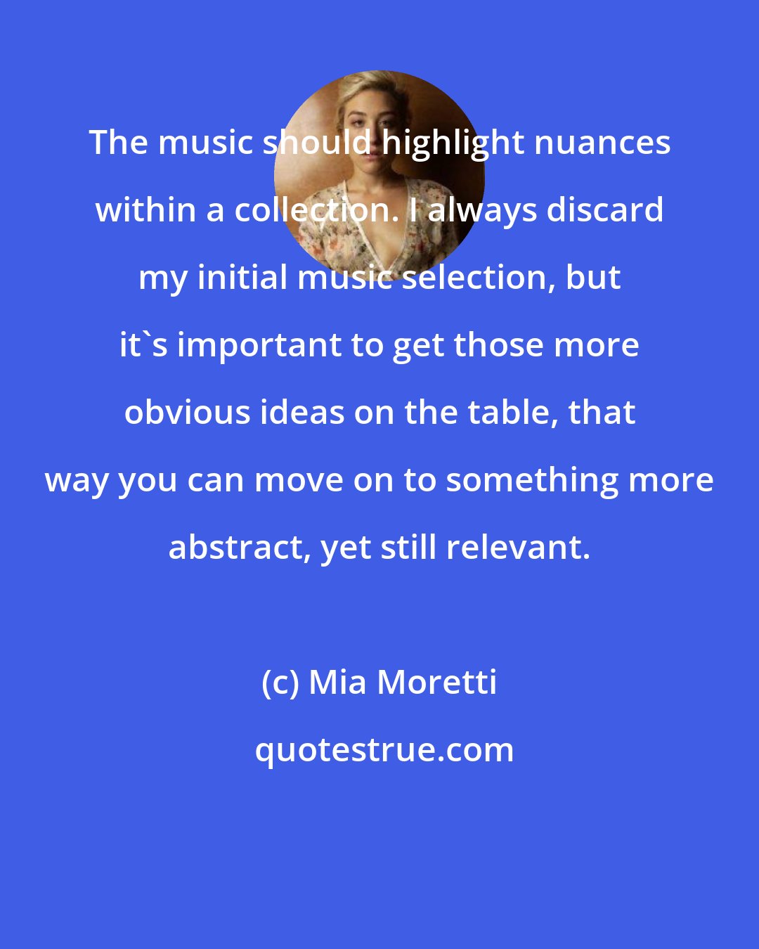 Mia Moretti: The music should highlight nuances within a collection. I always discard my initial music selection, but it's important to get those more obvious ideas on the table, that way you can move on to something more abstract, yet still relevant.
