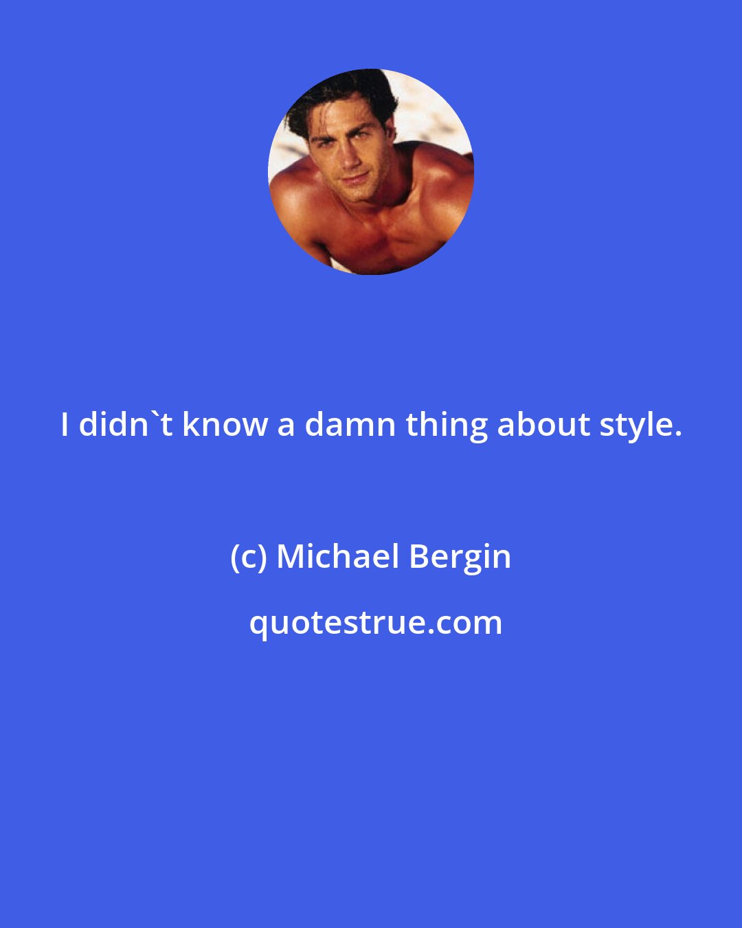 Michael Bergin: I didn't know a damn thing about style.