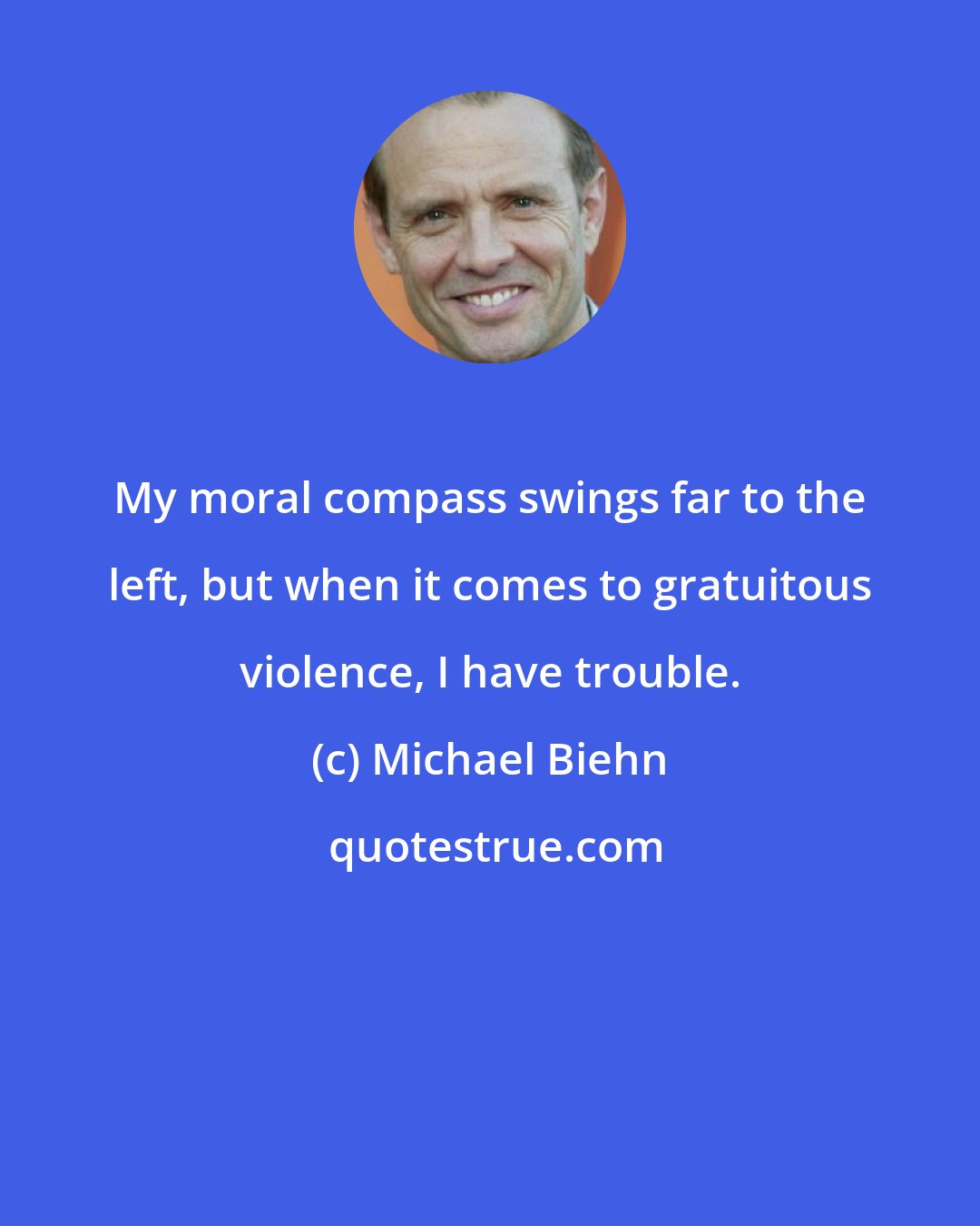 Michael Biehn: My moral compass swings far to the left, but when it comes to gratuitous violence, I have trouble.