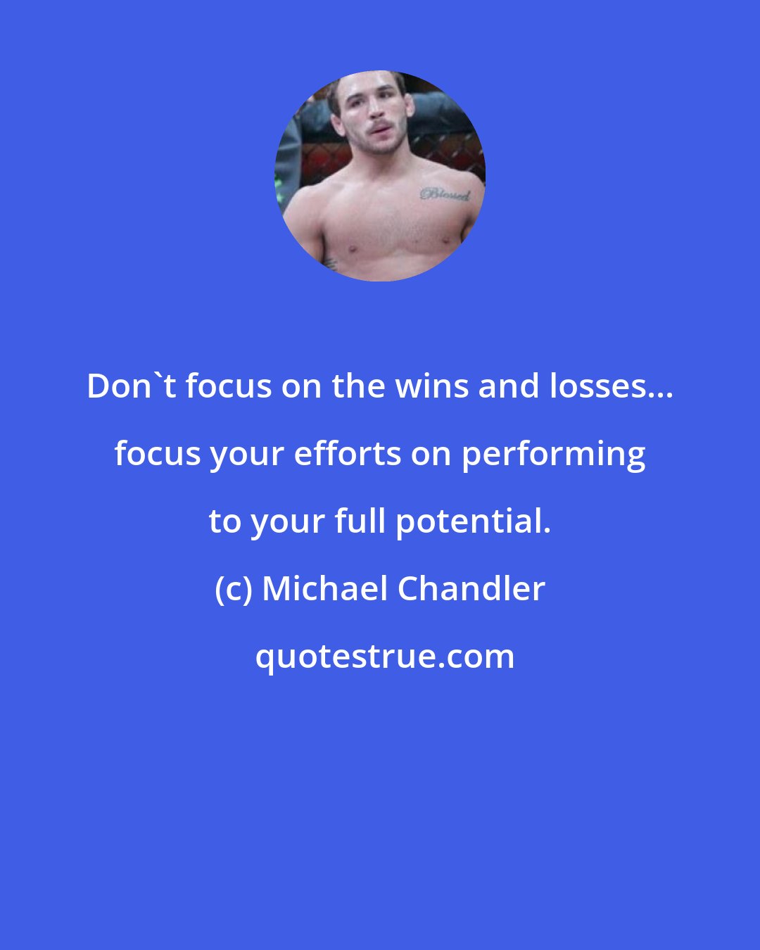 Michael Chandler: Don't focus on the wins and losses... focus your efforts on performing to your full potential.
