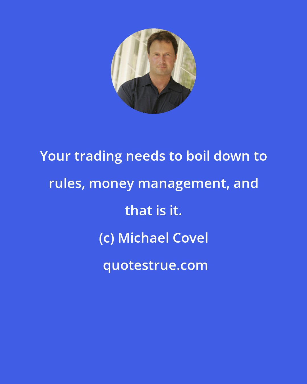 Michael Covel: Your trading needs to boil down to rules, money management, and that is it.