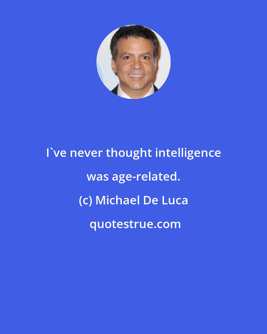 Michael De Luca: I've never thought intelligence was age-related.