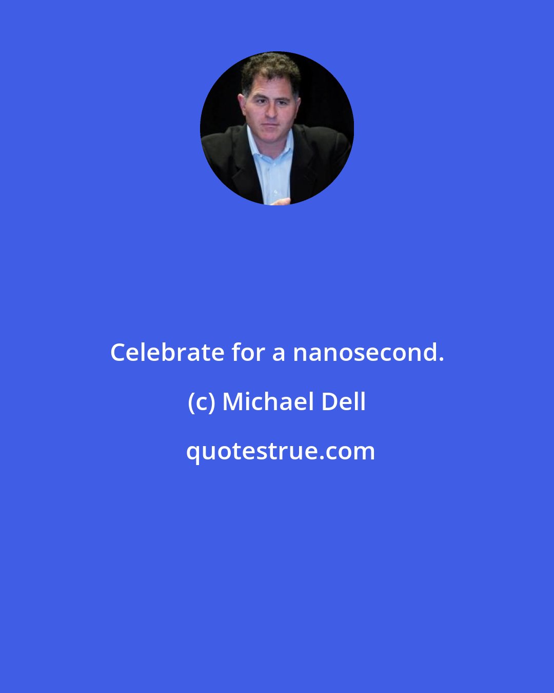 Michael Dell: Celebrate for a nanosecond.