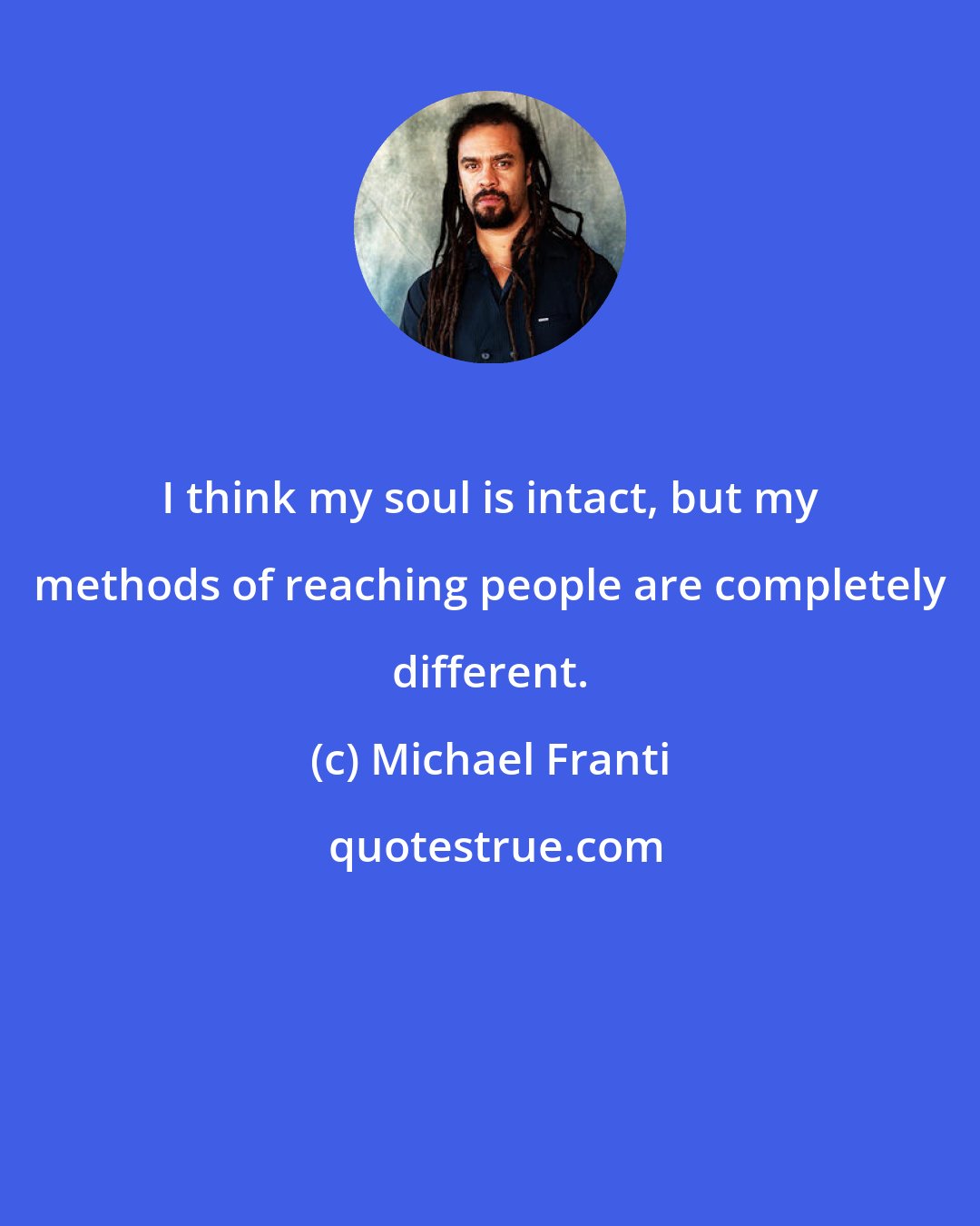 Michael Franti: I think my soul is intact, but my methods of reaching people are completely different.