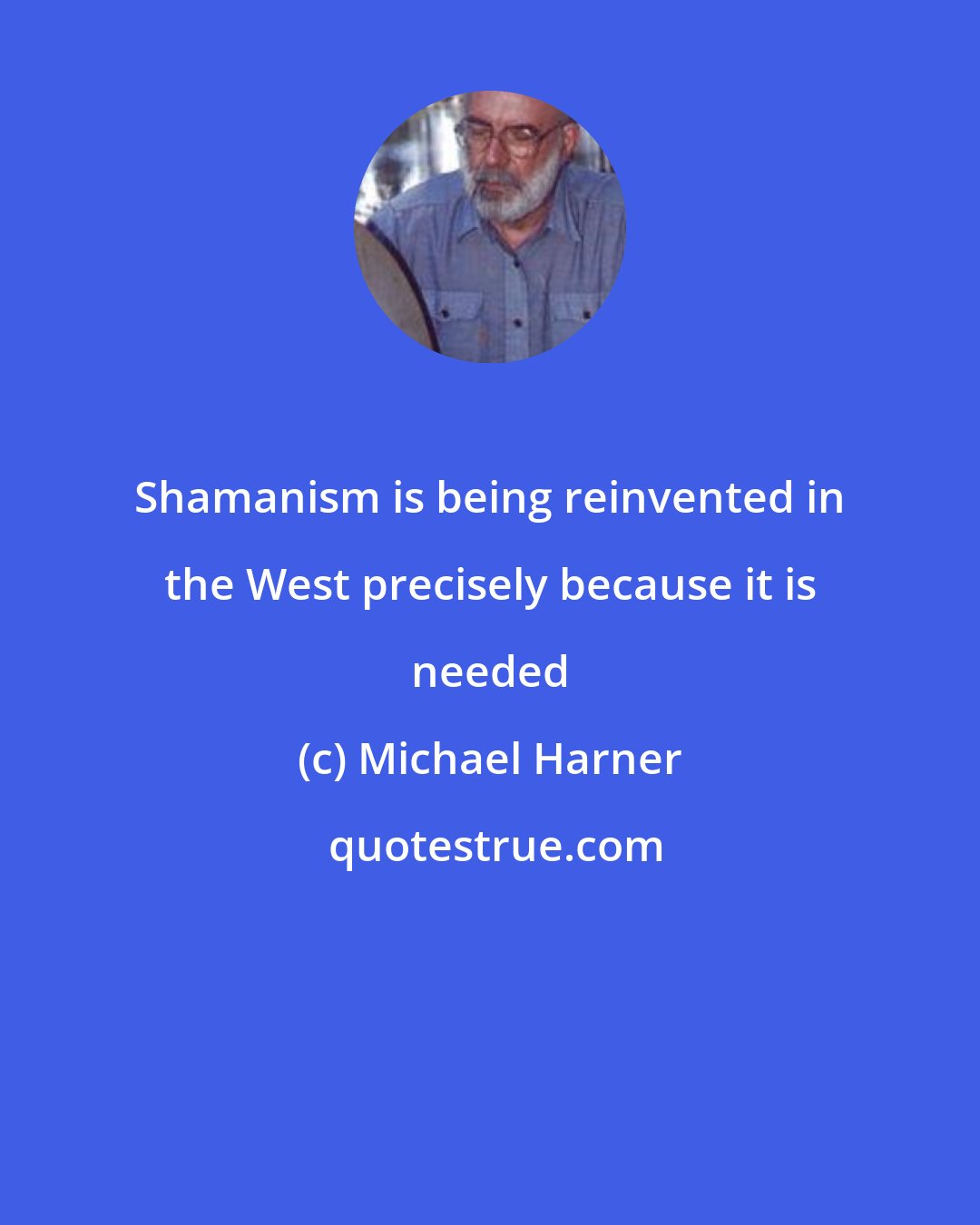 Michael Harner: Shamanism is being reinvented in the West precisely because it is needed