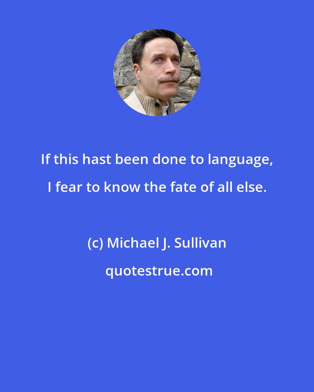 Michael J. Sullivan: If this hast been done to language, I fear to know the fate of all else.
