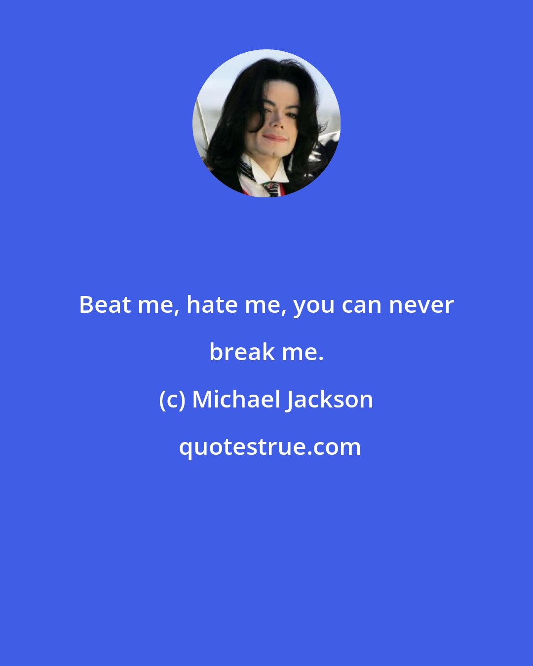 Michael Jackson: Beat me, hate me, you can never break me.