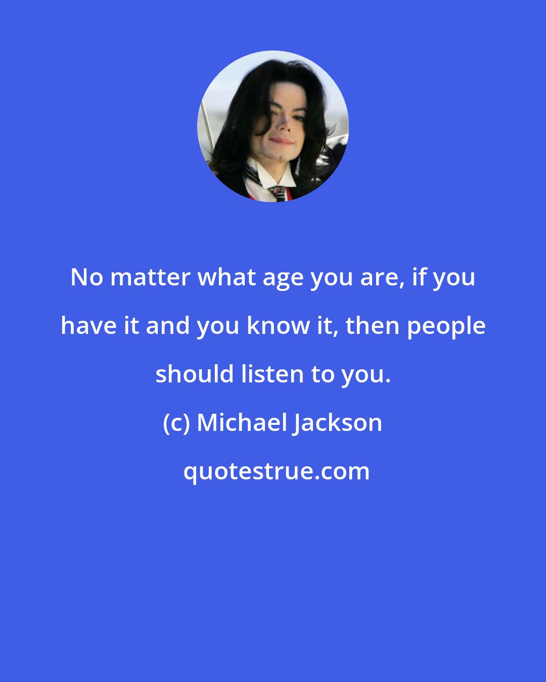 Michael Jackson: No matter what age you are, if you have it and you know it, then people should listen to you.