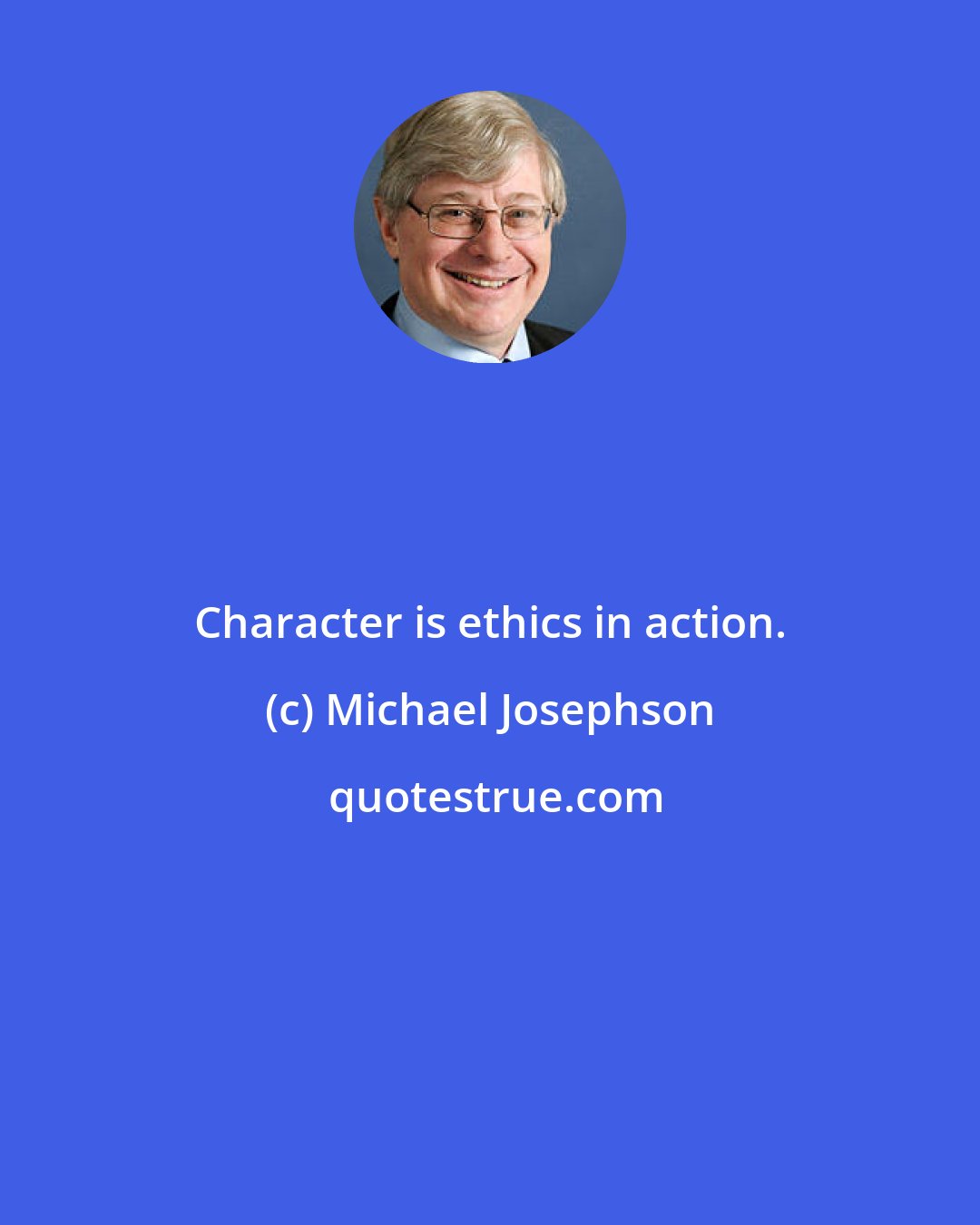 Michael Josephson: Character is ethics in action.