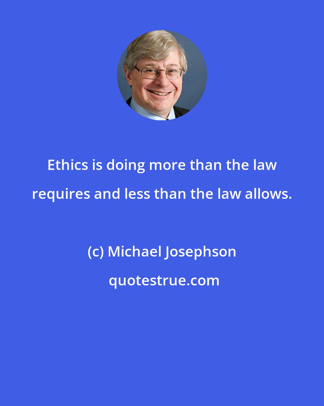 Michael Josephson: Ethics is doing more than the law requires and less than the law allows.