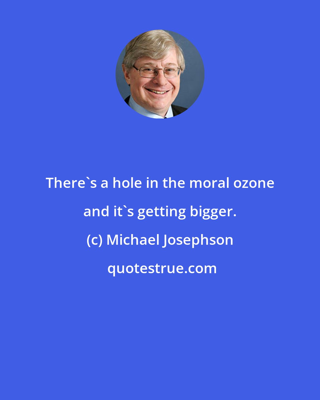Michael Josephson: There's a hole in the moral ozone and it's getting bigger.