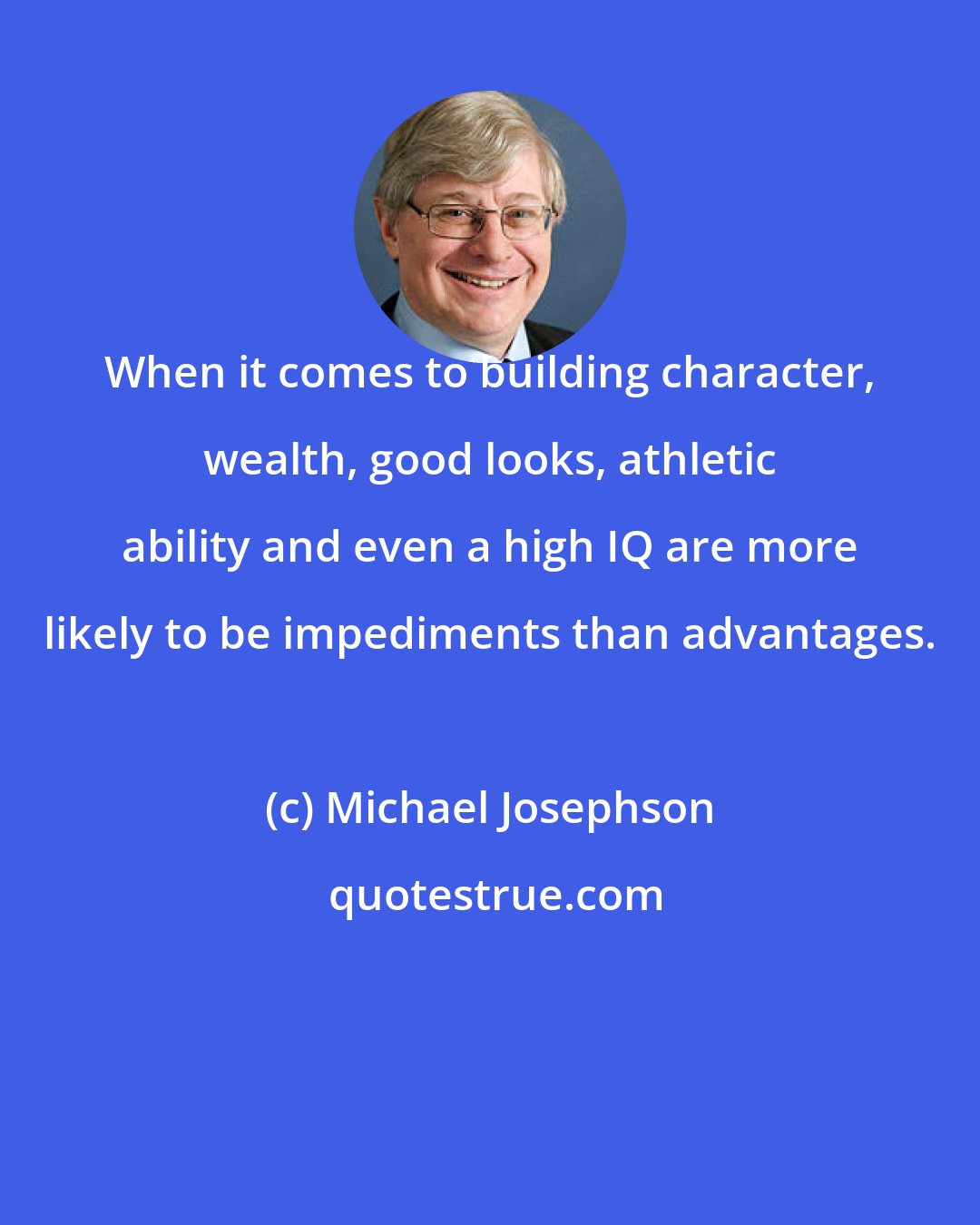 Michael Josephson: When it comes to building character, wealth, good looks, athletic ability and even a high IQ are more likely to be impediments than advantages.