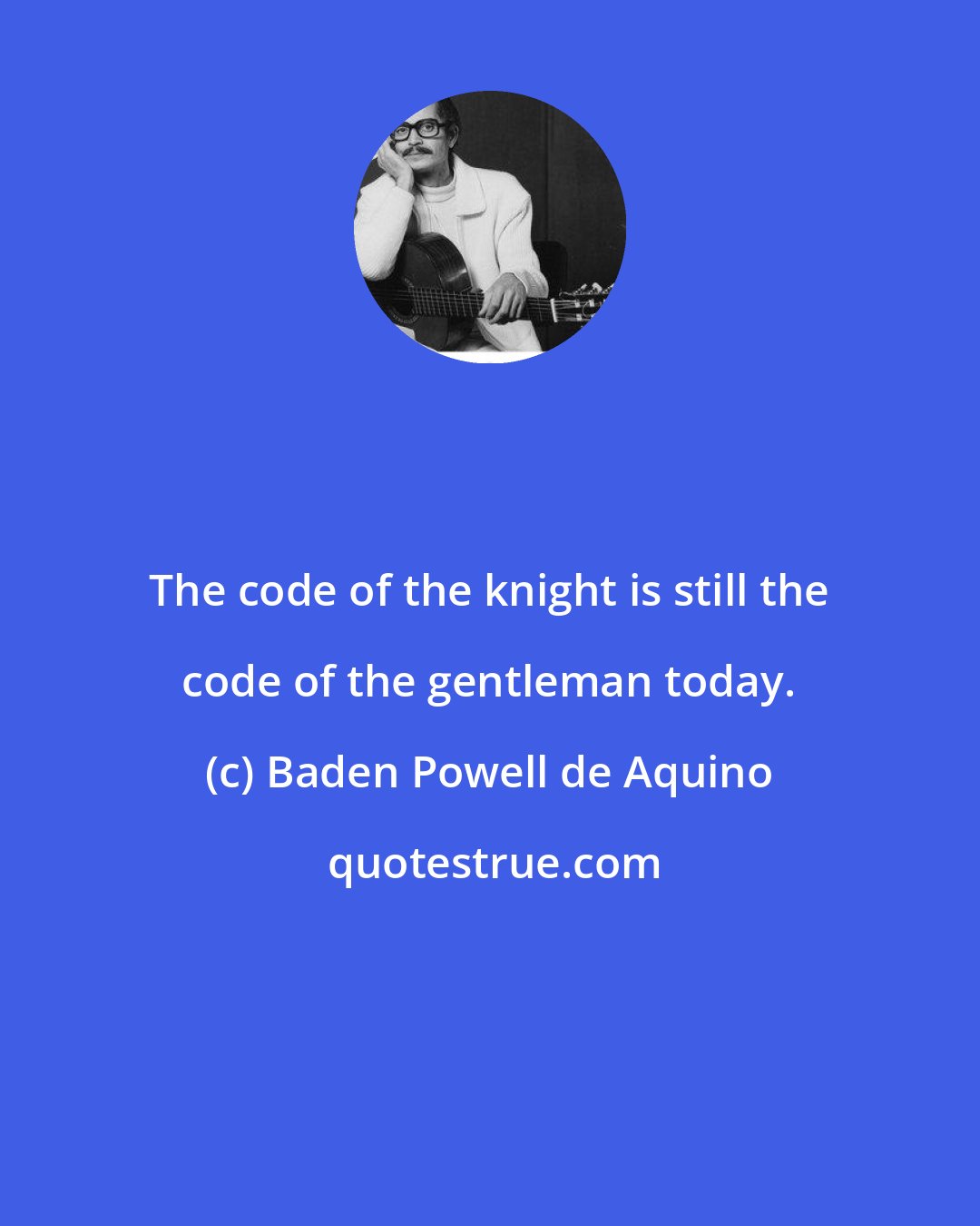 Baden Powell de Aquino: The code of the knight is still the code of the gentleman today.