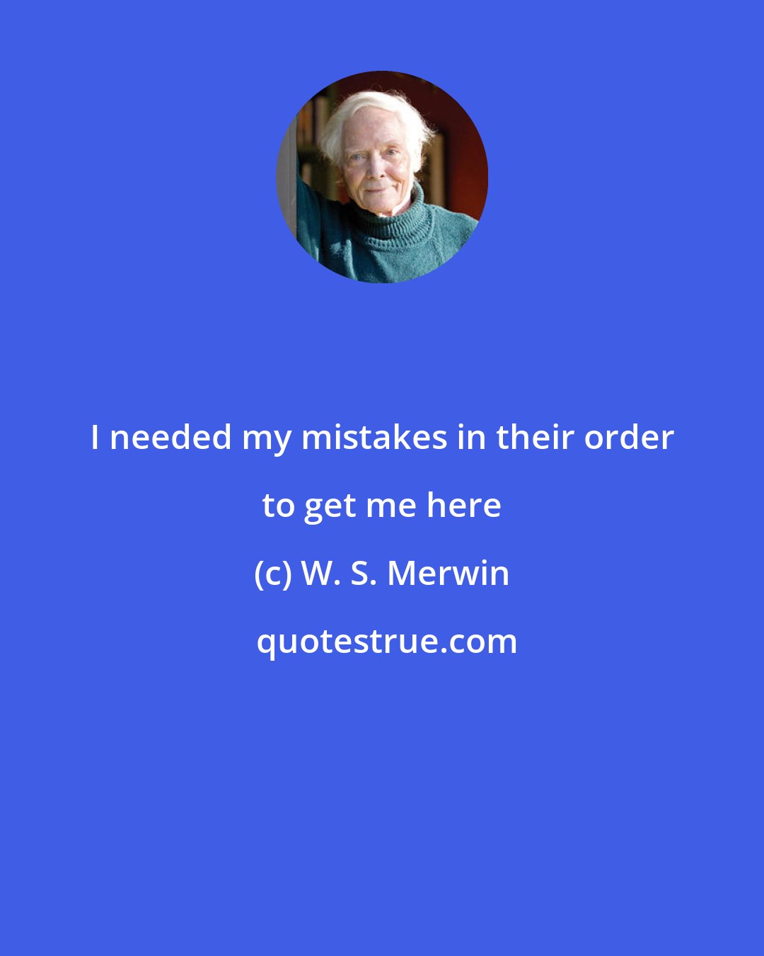 W. S. Merwin: I needed my mistakes in their order to get me here