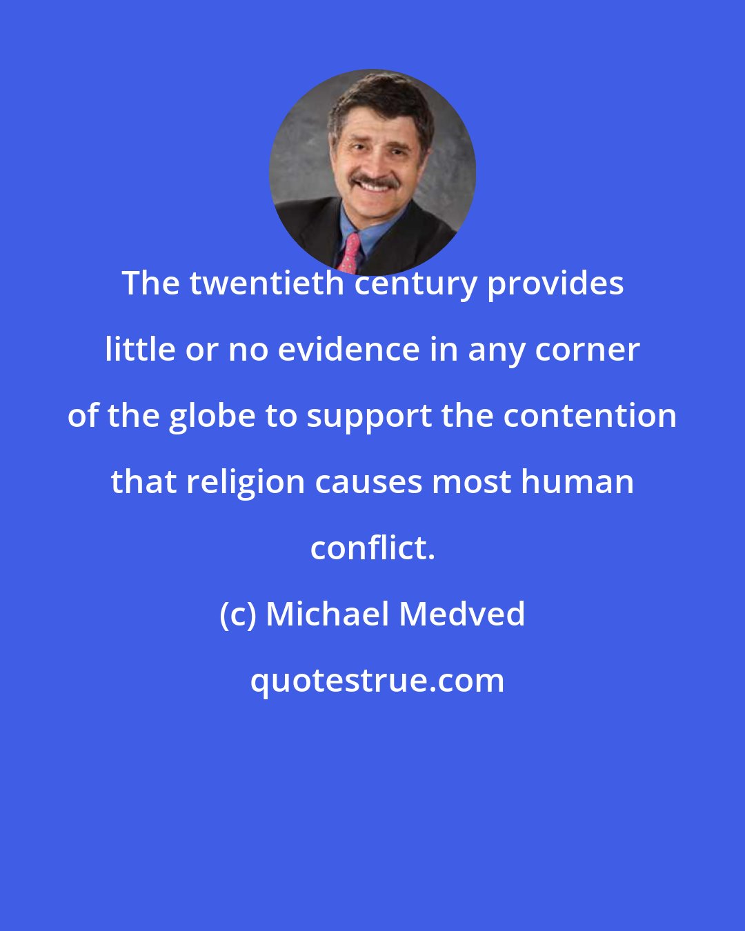 Michael Medved: The twentieth century provides little or no evidence in any corner of the globe to support the contention that religion causes most human conflict.