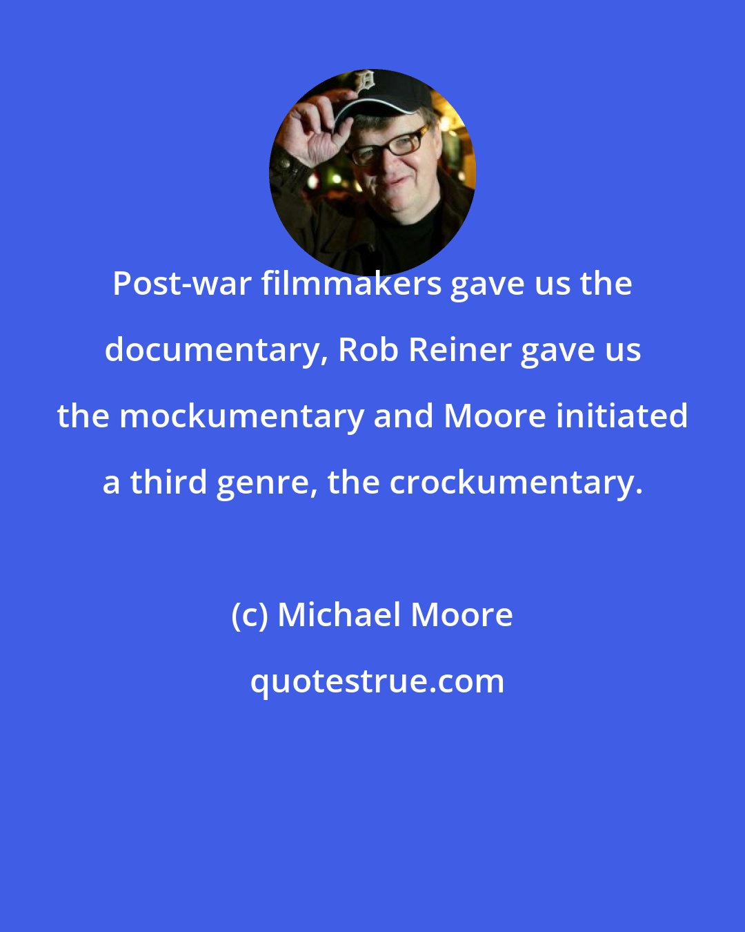Michael Moore: Post-war filmmakers gave us the documentary, Rob Reiner gave us the mockumentary and Moore initiated a third genre, the crockumentary.