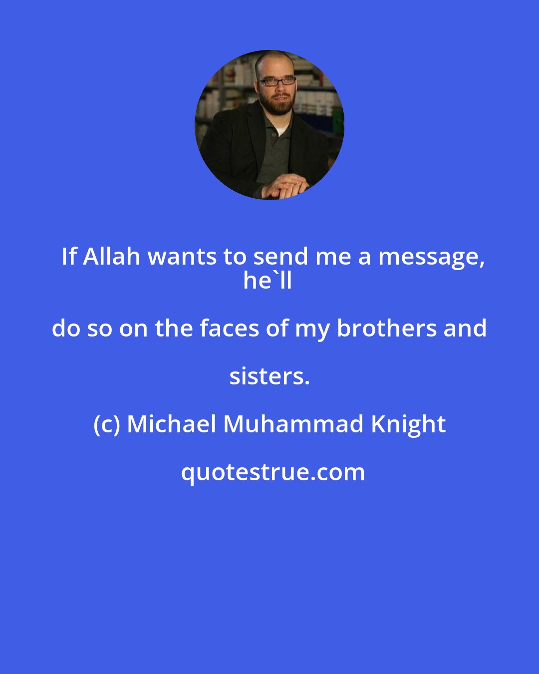 Michael Muhammad Knight: If Allah wants to send me a message,
he'll do so on the faces of my brothers and sisters.
