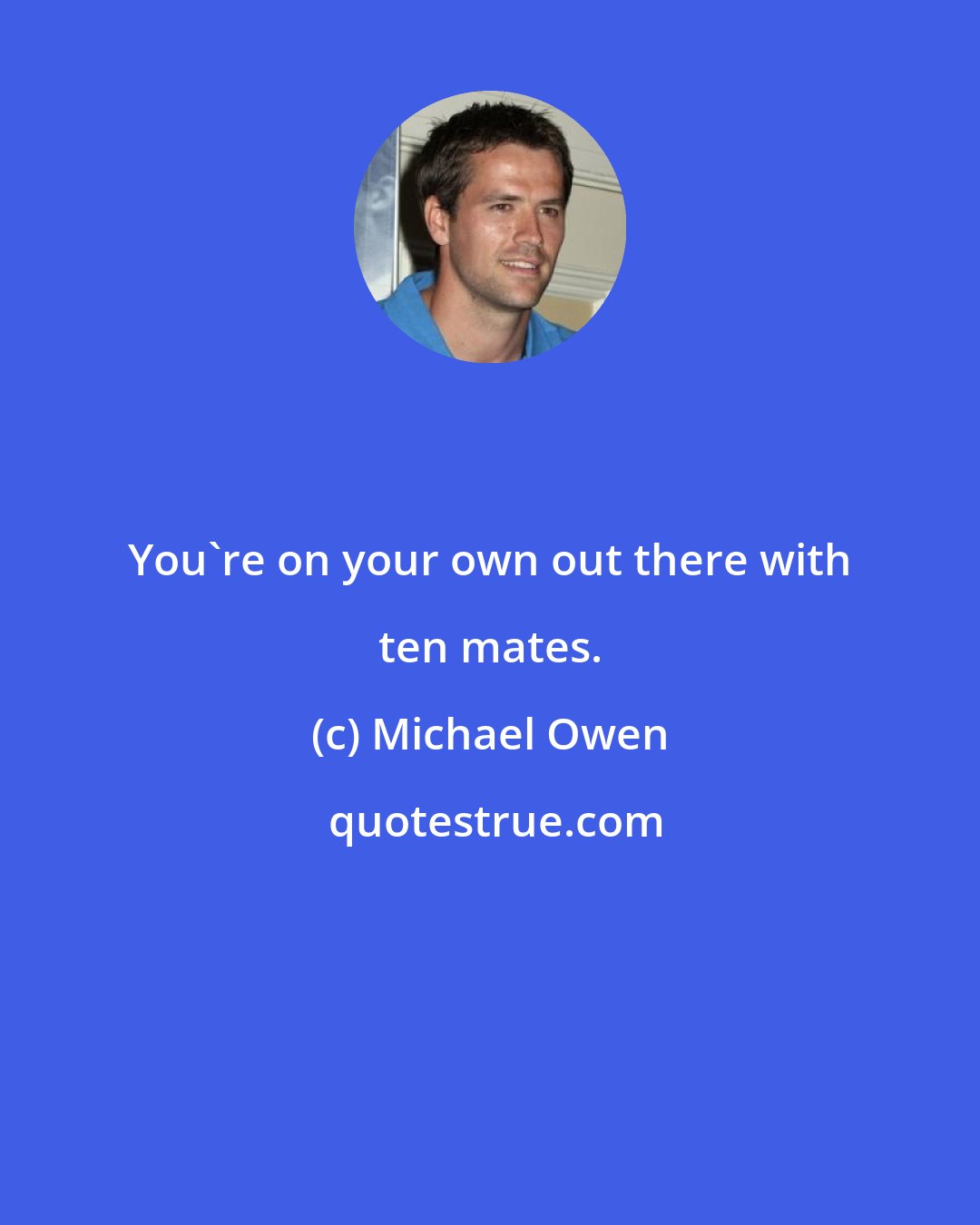 Michael Owen: You're on your own out there with ten mates.