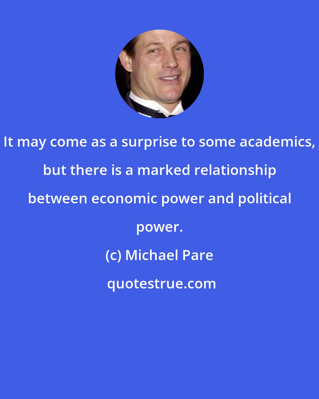 Michael Pare: It may come as a surprise to some academics, but there is a marked relationship between economic power and political power.