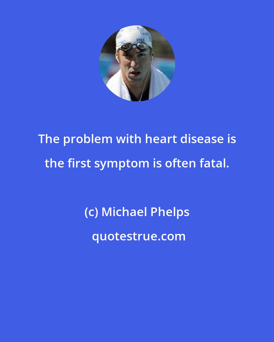 Michael Phelps: The problem with heart disease is the first symptom is often fatal.