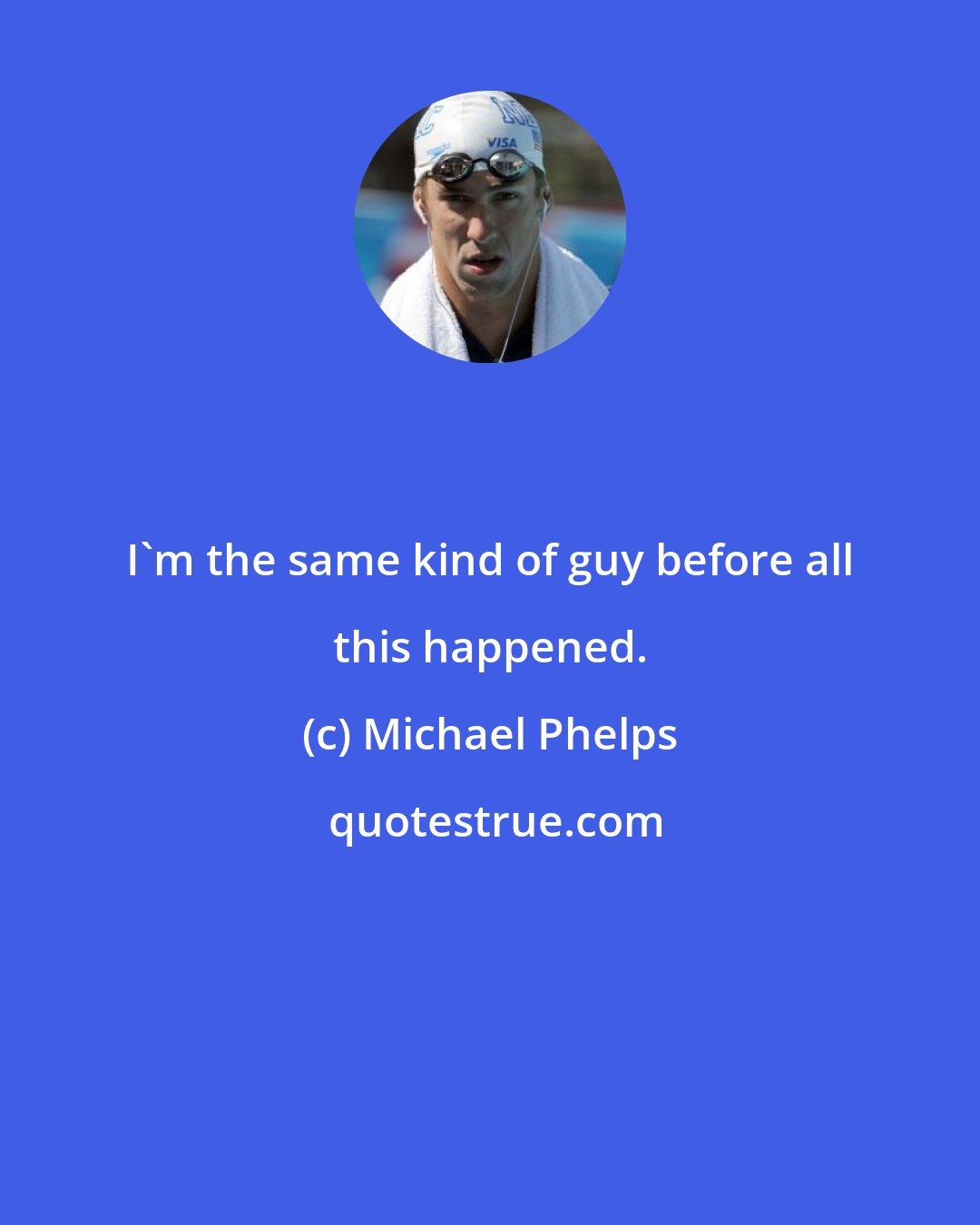 Michael Phelps: I'm the same kind of guy before all this happened.